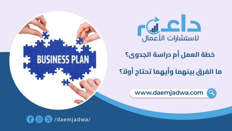 خطة العمل أم دراسة الجدوى؟ ما الفرق بينهما وأيهما تحتاج أولاً؟