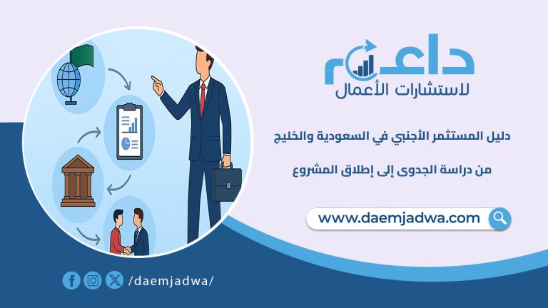 دليل المستثمر الأجنبي في السعودية والخليج: من دراسة الجدوى إلى إطلاق المشروع